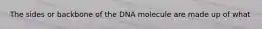 The sides or backbone of the DNA molecule are made up of what