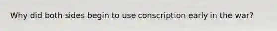 Why did both sides begin to use conscription early in the war?