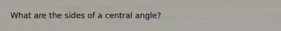 What are the sides of a <a href='https://www.questionai.com/knowledge/ketakCNNS2-central-angle' class='anchor-knowledge'>central angle</a>?