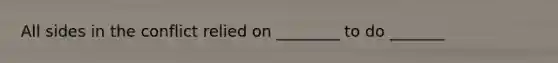 All sides in the conflict relied on ________ to do _______