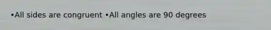 •All sides are congruent •All angles are 90 degrees