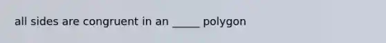 all sides are congruent in an _____ polygon