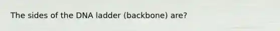 The sides of the DNA ladder (backbone) are?