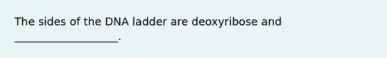 The sides of the DNA ladder are deoxyribose and ___________________.