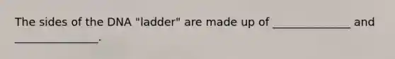 The sides of the DNA "ladder" are made up of ______________ and _______________.