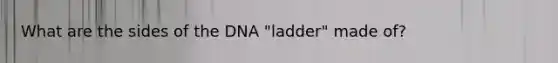 What are the sides of the DNA "ladder" made of?