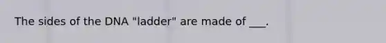 The sides of the DNA "ladder" are made of ___.