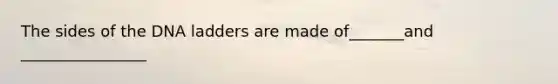The sides of the DNA ladders are made of_______and ________________