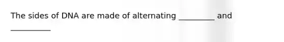 The sides of DNA are made of alternating _________ and __________