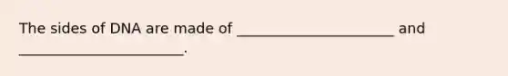 The sides of DNA are made of ______________________ and _______________________.