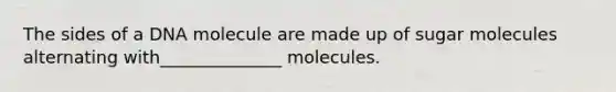 The sides of a DNA molecule are made up of sugar molecules alternating with______________ molecules.