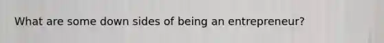 What are some down sides of being an entrepreneur?
