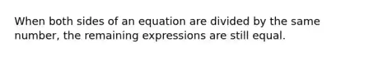 When both sides of an equation are divided by the same number, the remaining expressions are still equal.