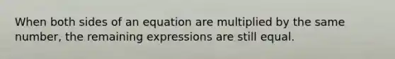 When both sides of an equation are multiplied by the same number, the remaining expressions are still equal.