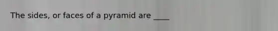 The sides, or faces of a pyramid are ____