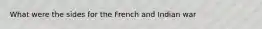 What were the sides for the French and Indian war