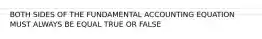 BOTH SIDES OF THE FUNDAMENTAL ACCOUNTING EQUATION MUST ALWAYS BE EQUAL TRUE OR FALSE