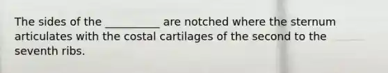 The sides of the __________ are notched where the sternum articulates with the costal cartilages of the second to the seventh ribs.