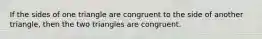 If the sides of one triangle are congruent to the side of another triangle, then the two triangles are congruent.