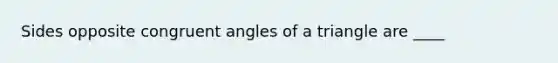 Sides opposite <a href='https://www.questionai.com/knowledge/koamdNz3Hg-congruent-angles' class='anchor-knowledge'>congruent angles</a> of a triangle are ____