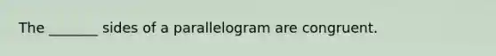 The _______ sides of a parallelogram are congruent.