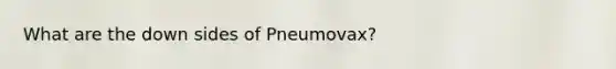 What are the down sides of Pneumovax?