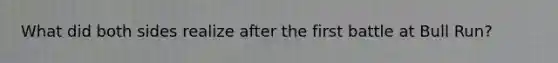 What did both sides realize after the first battle at Bull Run?