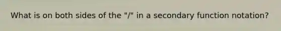 What is on both sides of the "/" in a secondary <a href='https://www.questionai.com/knowledge/kwyRtImk8v-function-notation' class='anchor-knowledge'>function notation</a>?