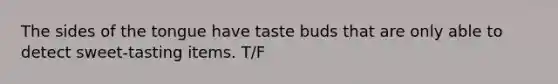 The sides of the tongue have taste buds that are only able to detect sweet-tasting items. T/F