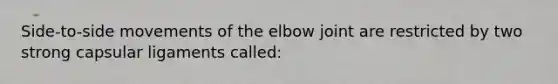 Side-to-side movements of the elbow joint are restricted by two strong capsular ligaments called: