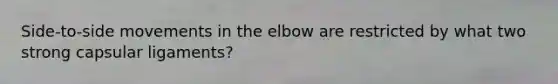 Side-to-side movements in the elbow are restricted by what two strong capsular ligaments?