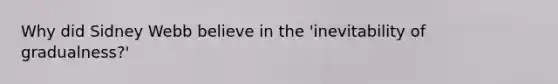 Why did Sidney Webb believe in the 'inevitability of gradualness?'