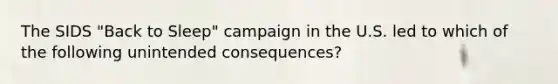 The SIDS "Back to Sleep" campaign in the U.S. led to which of the following unintended consequences?