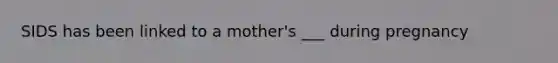 SIDS has been linked to a mother's ___ during pregnancy