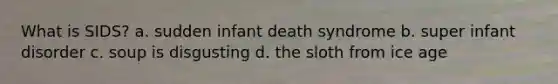 What is SIDS? a. sudden infant death syndrome b. super infant disorder c. soup is disgusting d. the sloth from ice age