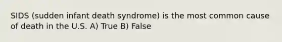 SIDS (sudden infant death syndrome) is the most common cause of death in the U.S. A) True B) False