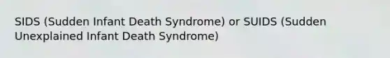 SIDS (Sudden Infant Death Syndrome) or SUIDS (Sudden Unexplained Infant Death Syndrome)