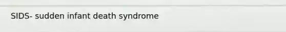 SIDS- sudden infant death syndrome