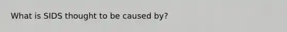 What is SIDS thought to be caused by?