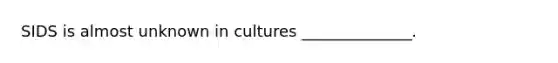 SIDS is almost unknown in cultures ______________.