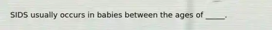 SIDS usually occurs in babies between the ages of _____.