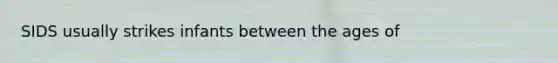 SIDS usually strikes infants between the ages of