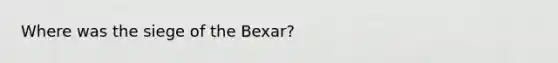 Where was the siege of the Bexar?