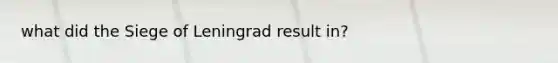 what did the Siege of Leningrad result in?