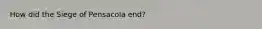 How did the Siege of Pensacola end?