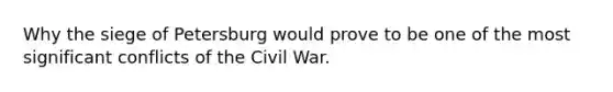 Why the siege of Petersburg would prove to be one of the most significant conflicts of the Civil War.