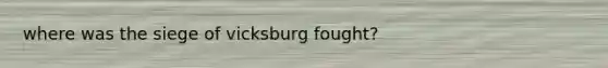 where was the siege of vicksburg fought?