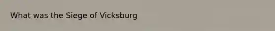 What was the Siege of Vicksburg