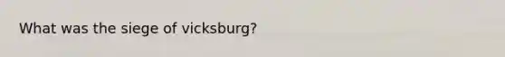 What was the siege of vicksburg?