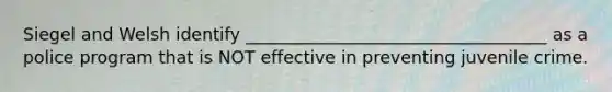 Siegel and Welsh identify ___________________________________ as a police program that is NOT effective in preventing juvenile crime.